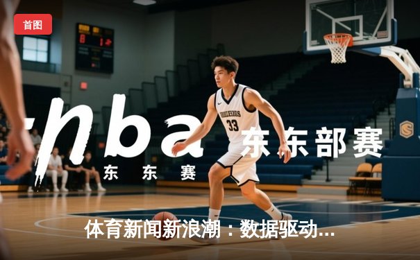 体育新闻新浪潮：数据驱动力与情感叙事的未来之战