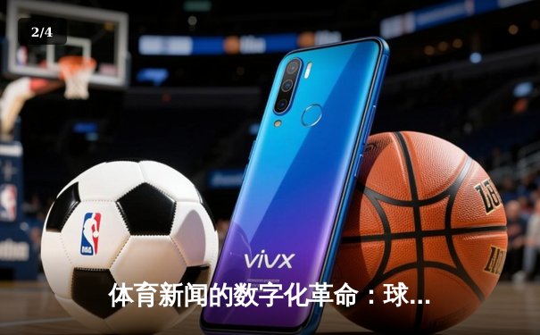 体育新闻的数字化革命：球王体育app如何重塑球迷体验与行业生态 - 2
