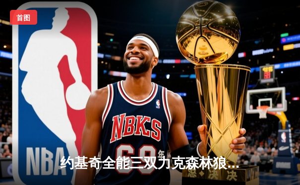 约基奇全能三双力克森林狼，掘金抢七大战锁定西部半决赛席位