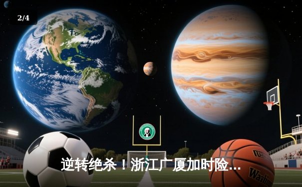 逆转绝杀！浙江广厦加时险胜广东宏远，胡金秋35+18统治内线 - 2