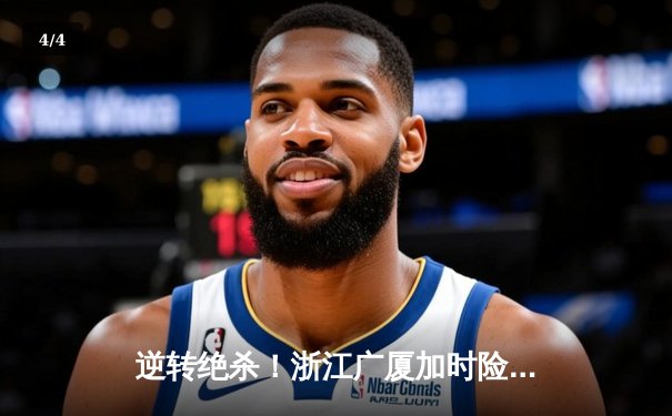 逆转绝杀！浙江广厦加时险胜广东宏远，胡金秋35+18统治内线 - 4