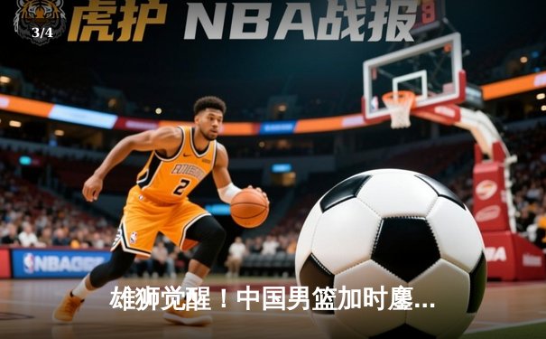 雄狮觉醒！中国男篮加时鏖战力克澳大利亚，赵睿狂砍32分导演逆转好戏 - 3