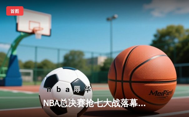 NBA总决赛抢七大战落幕，湖人险胜凯尔特人夺第18冠