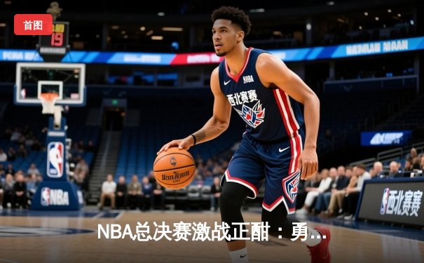 NBA总决赛激战正酣：勇士逆转凯尔特人夺冠，库里荣膺FMVP