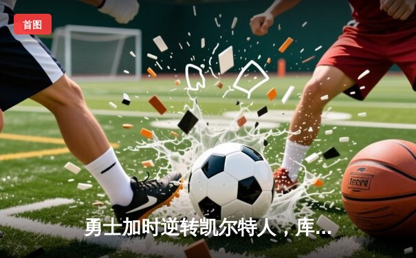 勇士加时逆转凯尔特人，库里狂砍43分创赛季新高