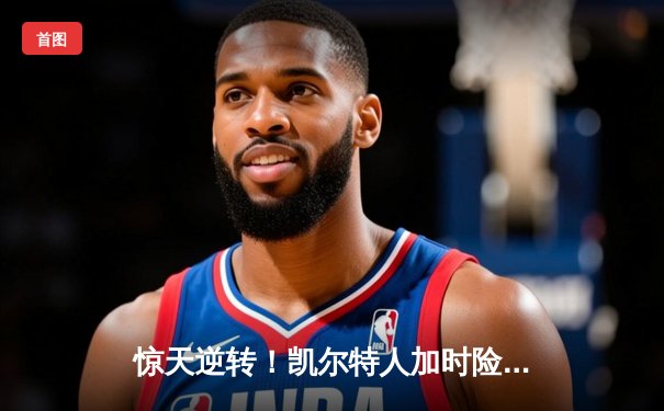 惊天逆转！凯尔特人加时险胜勇士，塔图姆44分创赛季新高