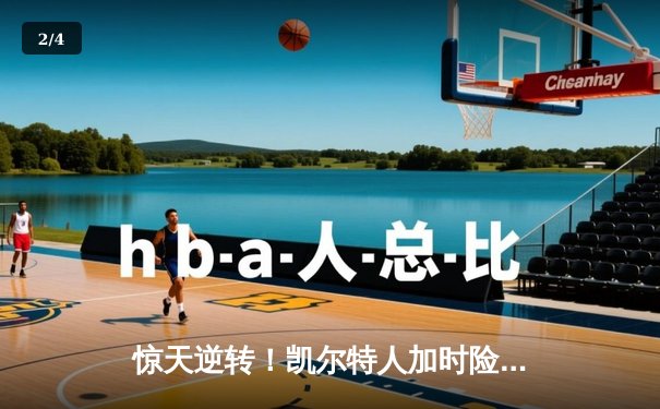 惊天逆转！凯尔特人加时险胜勇士，塔图姆44分创赛季新高 - 2