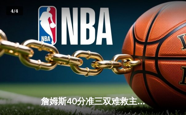 詹姆斯40分准三双难救主，湖人加时惜败掘金，总比分0-3陷绝境 - 4