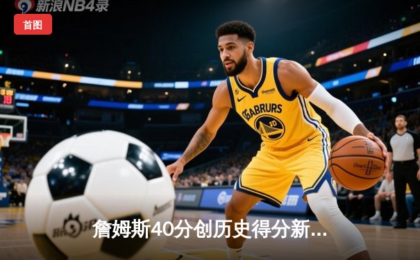 詹姆斯40分创历史得分新高，湖人加时险胜勇士锁定季后赛席位