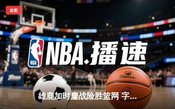 雄鹿加时鏖战险胜篮网 字母哥36+12+5主宰关键时刻