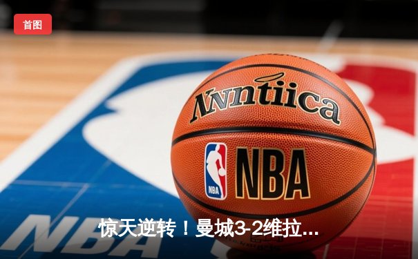 惊天逆转！曼城3-2维拉夺英超四连冠 罗德里制胜球定乾坤