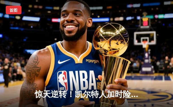 惊天逆转！凯尔特人加时险胜勇士，塔图姆44分创赛季新高