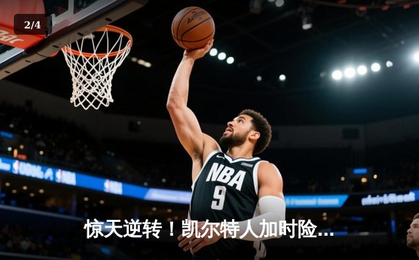 惊天逆转！凯尔特人加时险胜勇士，塔图姆44分创赛季新高 - 2