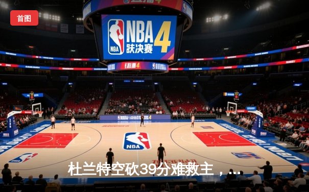 杜兰特空砍39分难救主，太阳末节崩盘惜败掘金，约基奇三双统治内线