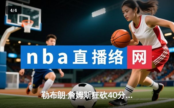 勒布朗·詹姆斯狂砍40分准三双，湖人加时险胜勇士扳平系列赛 - 4