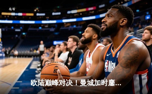 欧陆巅峰对决！曼城加时鏖战3-2力克拜仁，哈兰德双响主宰关键战役 - 4