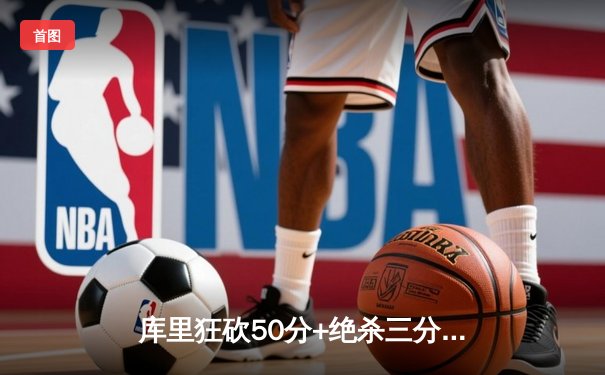 库里狂砍50分+绝杀三分！勇士加时险胜国王迎来三连胜