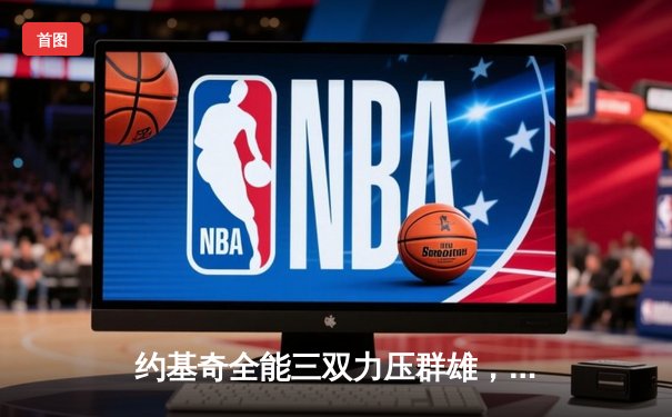 约基奇全能三双力压群雄，掘金主场险胜森林狼夺天王山