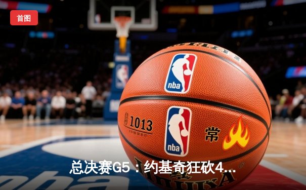 总决赛G5：约基奇狂砍40+13+7，掘金主场力克热火夺赛点