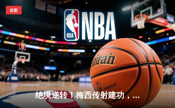 绝境逆转！梅西传射建功，迈阿密国际3-2险胜堪萨斯城，豪取联赛三连胜