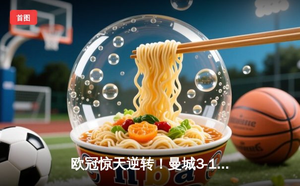 欧冠惊天逆转！曼城3-1客胜皇马，哈兰德双响锁定决赛席位