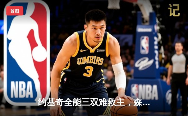 约基奇全能三双难救主，森林狼抢七大战20分逆转掘金挺进西决
