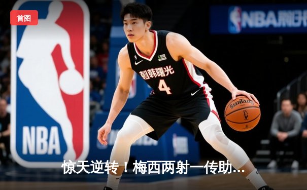 惊天逆转！梅西两射一传助迈阿密国际4比3力克堪萨斯城，豪取四连胜