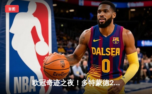 欧冠奇迹之夜！多特蒙德2-1逆转巴黎，罗伊斯传射建功锁定决赛席位
