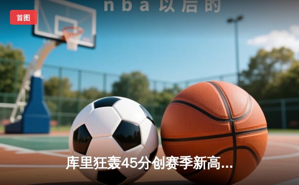 库里狂轰45分创赛季新高 勇士加时险胜凯尔特人终结对手九连胜