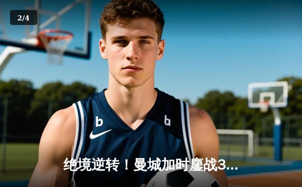 绝境逆转！曼城加时鏖战3-1力克皇马，连续三年挺进欧冠决赛 - 2