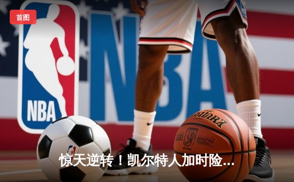 惊天逆转！凯尔特人加时险胜勇士，塔图姆44分创赛季新高
