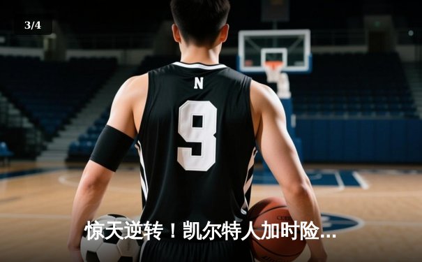惊天逆转！凯尔特人加时险胜勇士，塔图姆44分创赛季新高 - 3