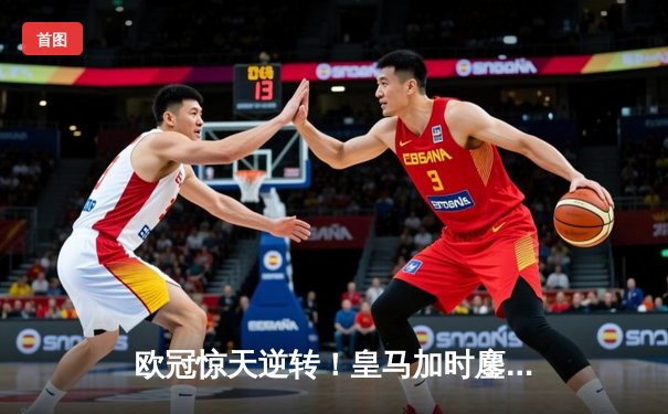 欧冠惊天逆转！皇马加时鏖战3-2力克拜仁，本泽马戴帽晋级决赛