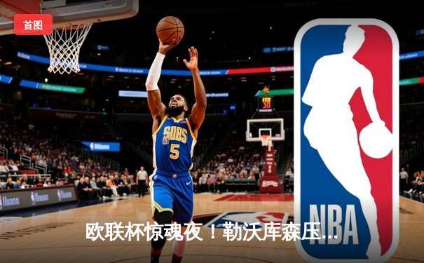 欧联杯惊魂夜！勒沃库森压哨绝平延续不败神话，赛季48场0败剑指三冠王