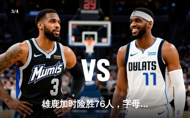 雄鹿加时险胜76人，字母哥32+11+7主宰关键时刻 - 3