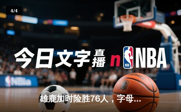 雄鹿加时险胜76人，字母哥32+11+7主宰关键时刻 - 4