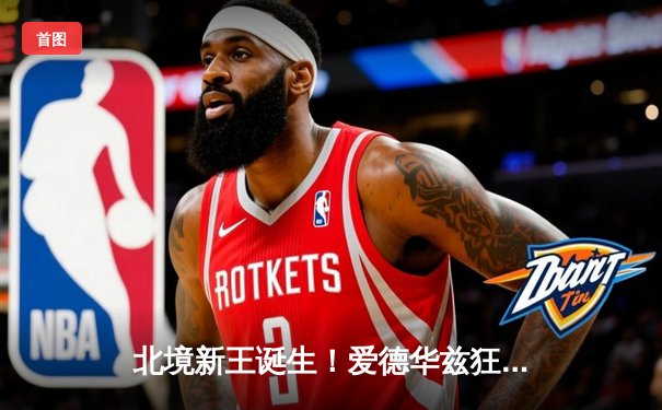 北境新王诞生！爱德华兹狂砍43分，森林狼抢七逆转掘金挺进西决
