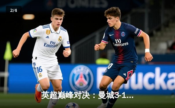 英超巅峰对决：曼城3-1逆转曼联，哈兰德双响锁定胜局 - 2