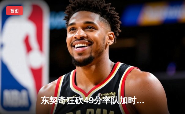 东契奇狂砍49分率队加时险胜，独行侠客场鏖战掀翻篮网