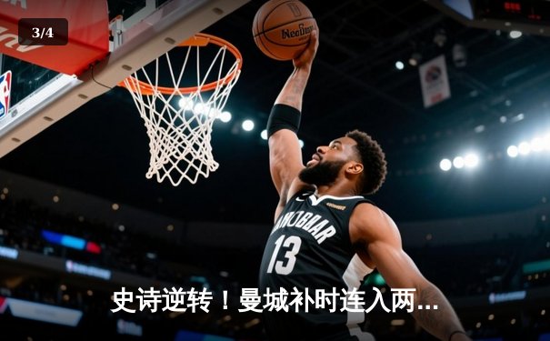 史诗逆转！曼城补时连入两球3-2绝杀热刺，哈兰德双响定乾坤 - 3