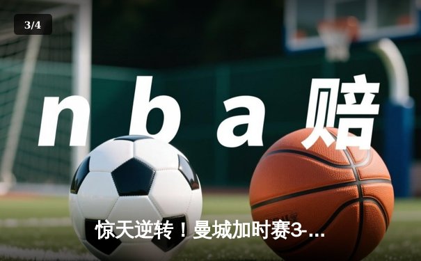 惊天逆转！曼城加时赛3-2力克拜仁，凯恩双响难救主 - 3