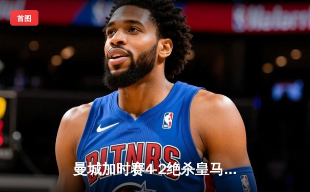 曼城加时赛4-2绝杀皇马，德布劳内传射建功率队挺进欧冠四强