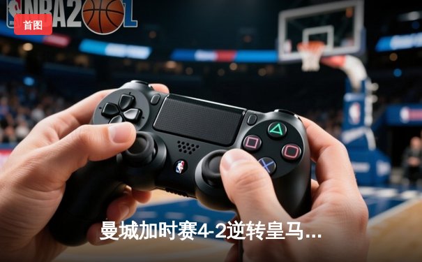 曼城加时赛4-2逆转皇马 德布劳内传射建功率队挺进欧冠决赛
