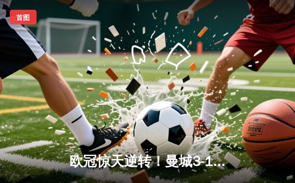 欧冠惊天逆转！曼城3-1力克皇马，德布劳内世界波定乾坤