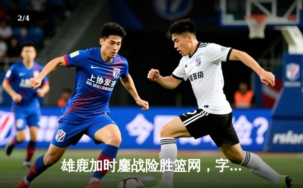 雄鹿加时鏖战险胜篮网，字母哥44分14篮板制霸内线 - 2