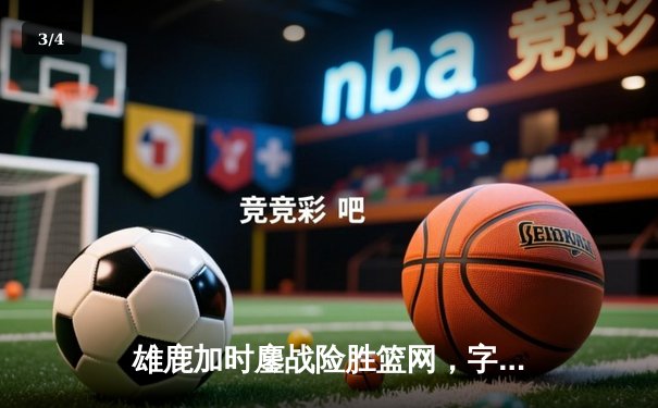 雄鹿加时鏖战险胜篮网，字母哥44分14篮板制霸内线 - 3