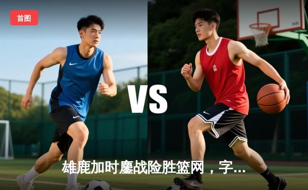 雄鹿加时鏖战险胜篮网，字母哥44分14篮板制霸内线