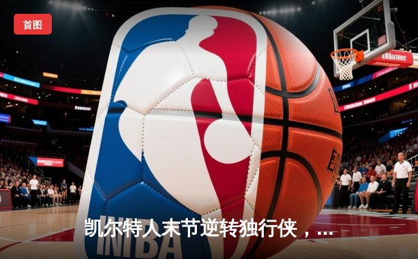凯尔特人末节逆转独行侠，塔图姆准三双锁定总决赛开门红