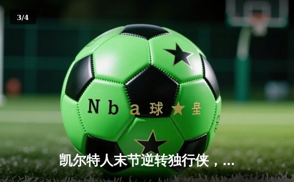 凯尔特人末节逆转独行侠，塔图姆准三双锁定总决赛开门红 - 3