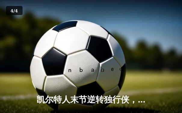 凯尔特人末节逆转独行侠，塔图姆准三双锁定总决赛开门红 - 4